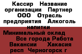 Кассир › Название организации ­ Партнер, ООО › Отрасль предприятия ­ Алкоголь, напитки › Минимальный оклад ­ 33 000 - Все города Работа » Вакансии   . Хакасия респ.,Черногорск г.